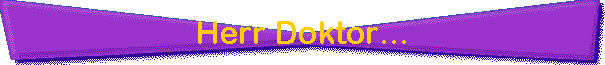 Herr Doktor...